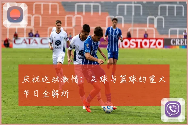 庆祝运动激情：足球与篮球的重大节日全解析