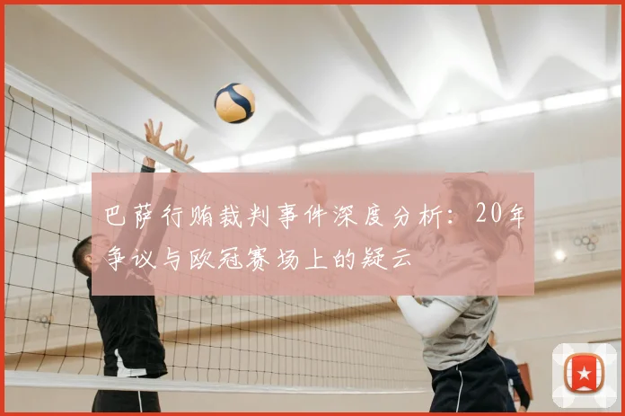 巴萨行贿裁判事件深度分析:20年争议与欧冠赛场上的疑云