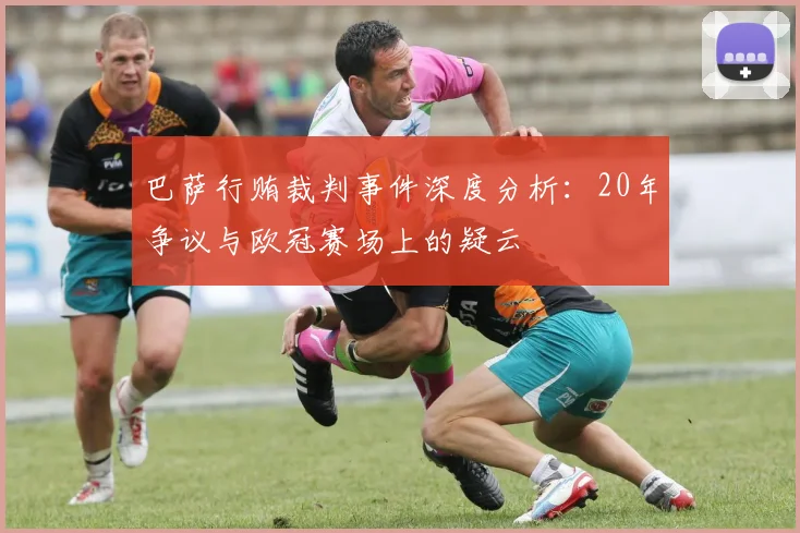 巴萨行贿裁判事件深度分析：20年争议与欧冠赛场上的疑云