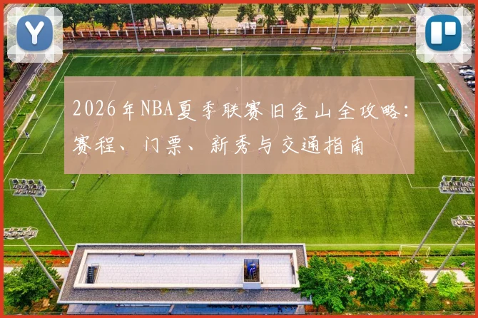 2026年NBA夏季联赛旧金山全攻略:赛程、门票、新秀与交通指南