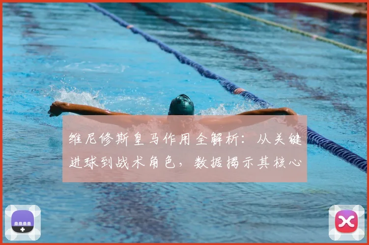 维尼修斯皇马作用全解析:从关键进球到战术角色,数据揭示其核心价值