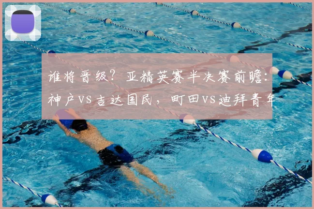 谁将晋级？亚精英赛半决赛前瞻：神户vs吉达国民，町田vs迪拜青年国民