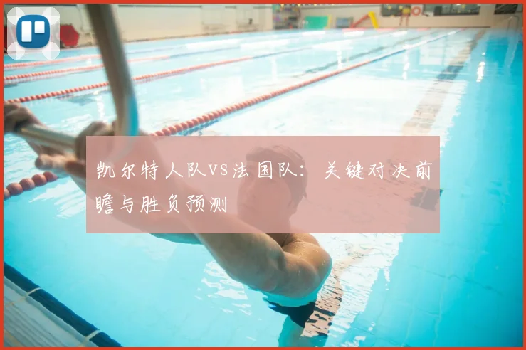 凯尔特人队vs法国队：关键对决前瞻与胜负预测