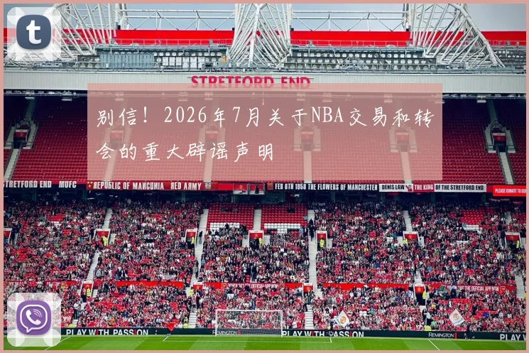 别信！2026年7月关于NBA交易和转会的重大辟谣声明
