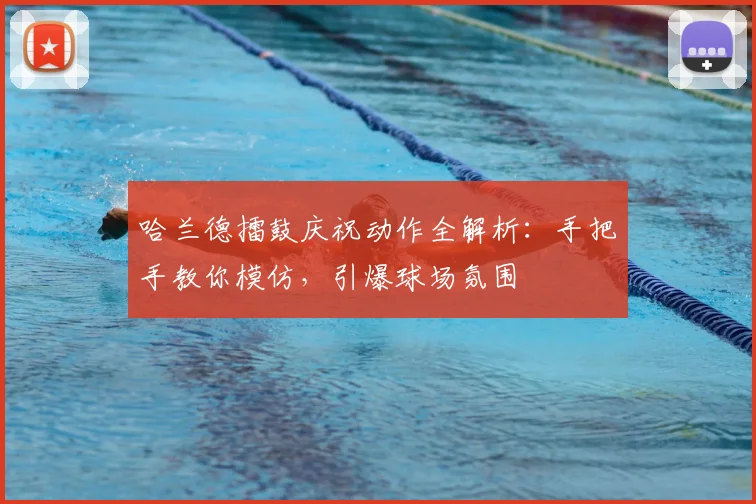 哈兰德擂鼓庆祝动作全解析：手把手教你模仿，引爆球场氛围